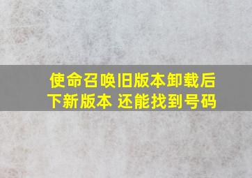 使命召唤旧版本卸载后下新版本 还能找到号码